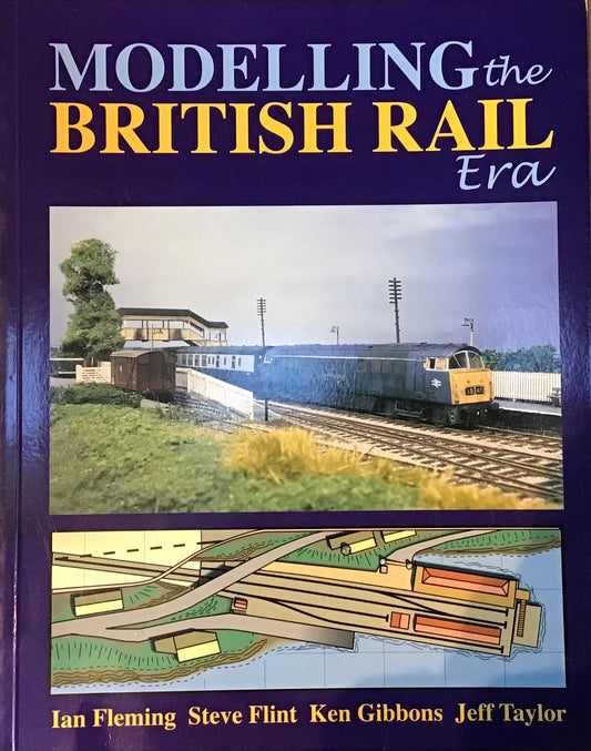 Modelling the British Rail Era by Ian Fleming, Steve Flint, Ken Gibbons and Jeff Taylor - Chester Model Centre
