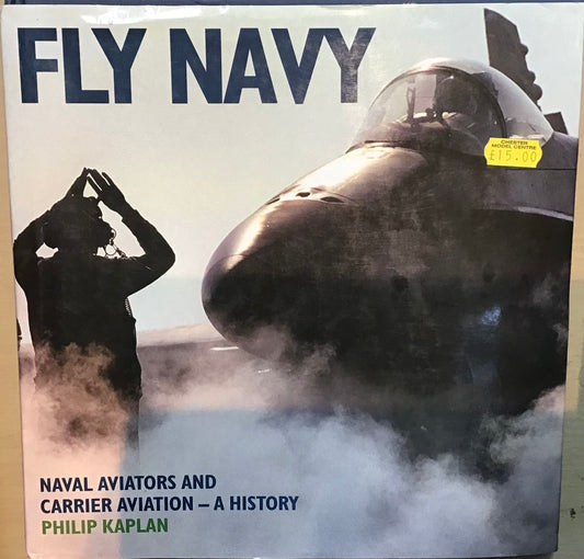 Fly Navy: Naval Aviators and Carrier Aviation- A History by Philip Kaplan - Chester Model Centre