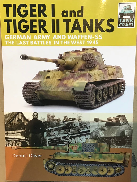 Tiger I and Tiger II Tanks German Army and Waffen-SS: The Last Battles in the West 1945 by Dennis Oliver - Chester Model Centre