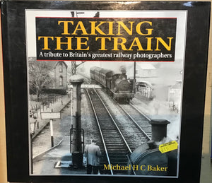 Taking the Train: A Tribute to Britain's greatest railway photographers by Michael H C Baker - Chester Model Centre