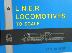 L.N.E.R. LOCOMOTIVES TO SCALE by Ian Beattie - Chester Model Centre