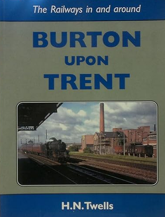 The Railways in and around BURTON UPON TRENT by H.N. TWELLS - Chester Model Centre