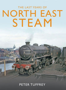The Last Years of Northeast Steam - Peter Tuffrey - Chester Model Centre