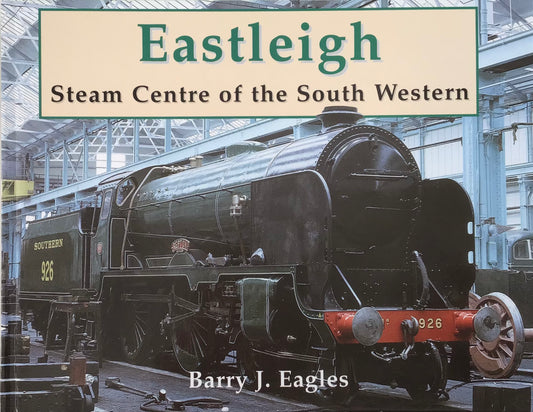 Eastleigh: Steam Centre of the South Western by Barry J. Eagles - Chester Model Centre