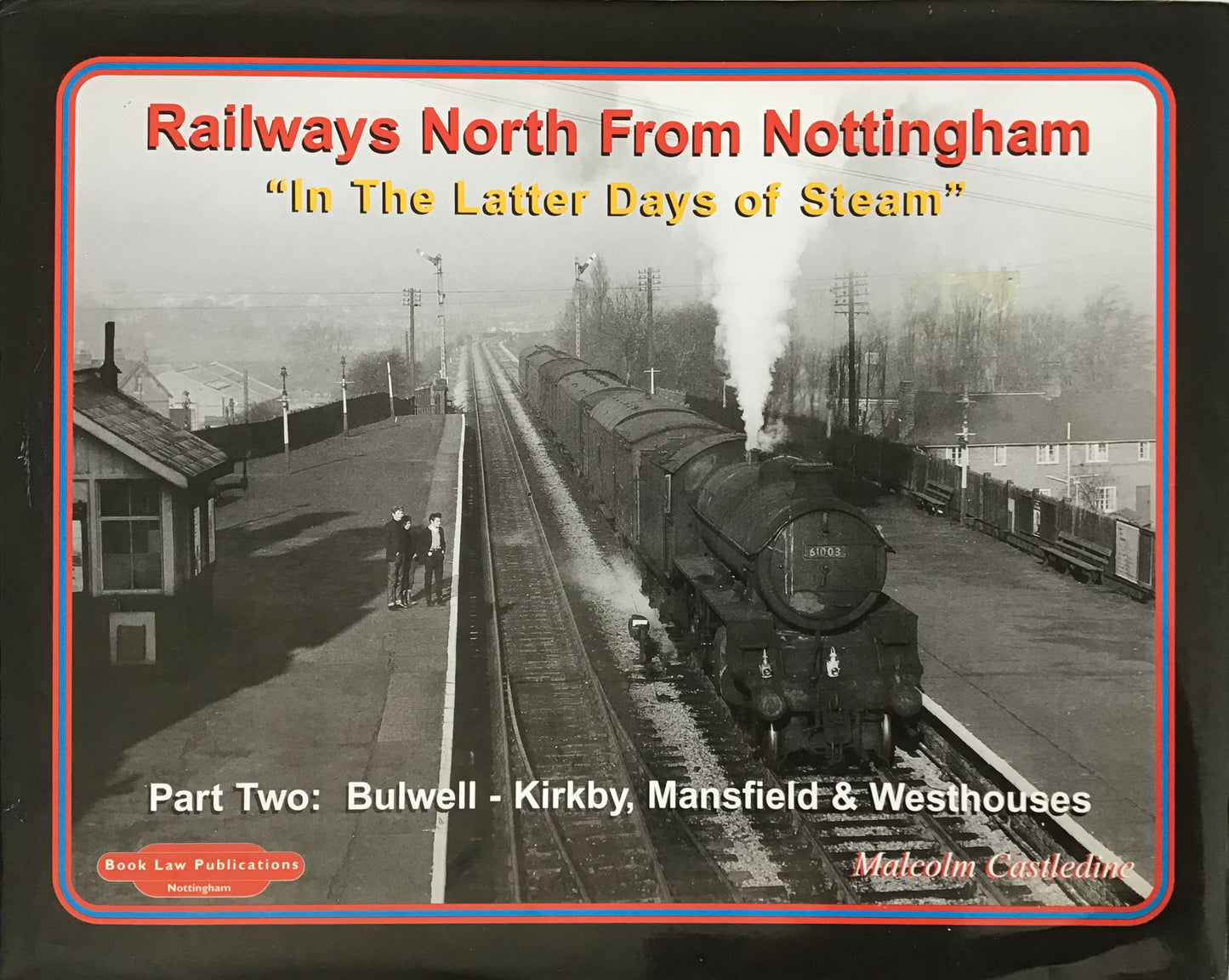 Railways North From Nottingham “In the Latter Days of Steam” Part Two - Malecolm Castledine - Chester Model Centre