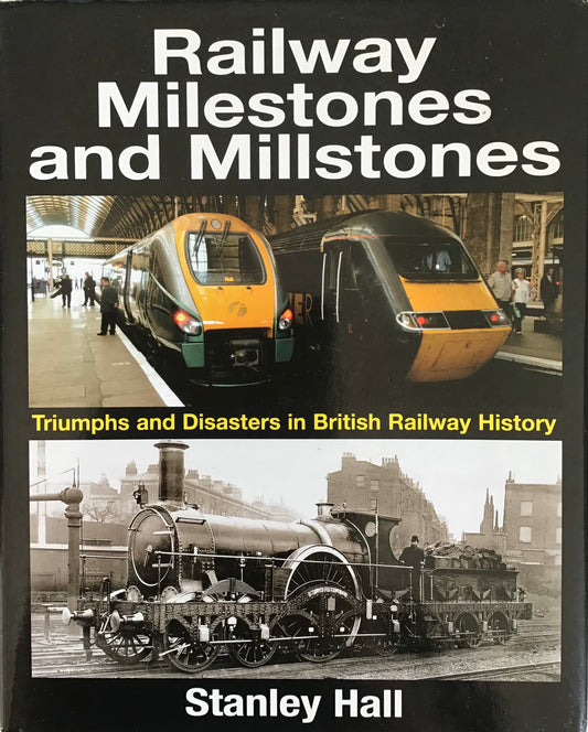 Railway Milestones and Millstones : Triumphs and Disasters in British Railway History - Stanly Hall - Chester Model Centre