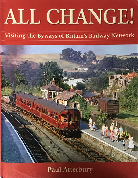 All Change Visiting The byways of Britain’s Railway Network - Paul Atterbury - Chester Model Centre